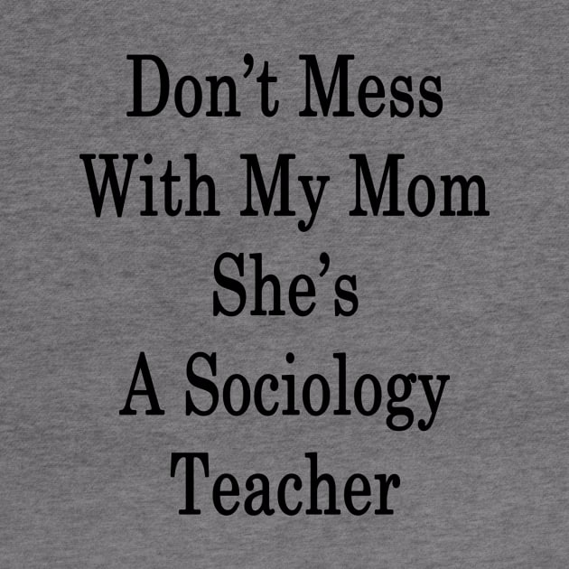 Don't Mess With My Mom She's A Sociology Teacher by supernova23